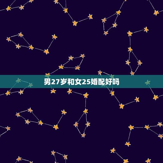 男27岁和女25婚配好吗，女26和男28岁婚配成吗