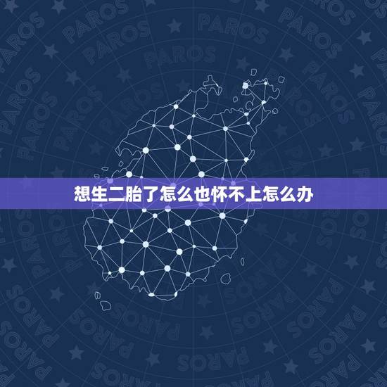 想生二胎了怎么也怀不上怎么办,生了一胎现在想要第二胎可是怀不上怎么回事 想生二胎了怎么也怀不上怎么办,生了一胎现在想要第二胎可是怀不上怎么回事
