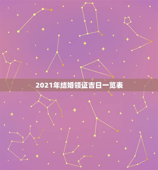 2021年结婚领证吉日一览表,2021年三月结婚最吉利的日子 2021年结婚领证吉日一览表,2021年三月结婚最吉利的日子