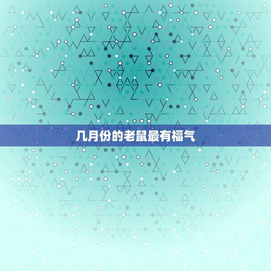 几月份的老鼠最有福气，最享福的鼠是几月