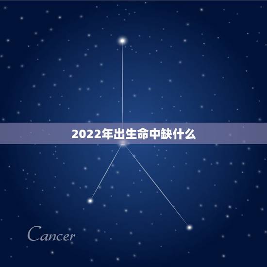 2022年出生命中缺什么,2022年出生的虎宝宝几月更好 2022年出生命中缺什么,2022年出生的虎宝宝几月更好