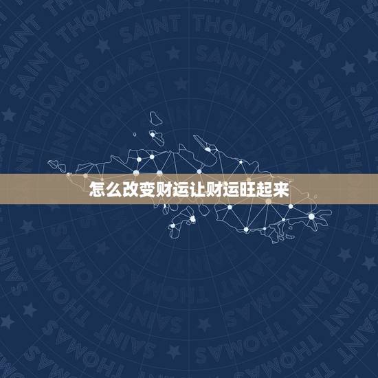 怎么改变财运让财运旺起来，怎样才能改变财运？