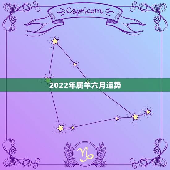 2022年属羊六月运势,六七年六月属羊人运气 2022年属羊六月运势,六七年六月属羊人运气