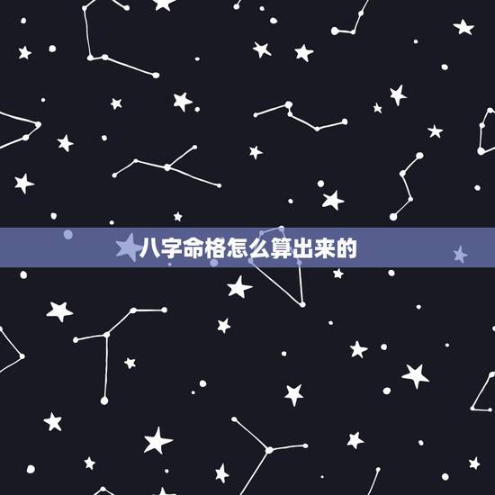 八字命格怎么算出来的,怎样算命格 八字命格怎么算出来的,怎样算命格