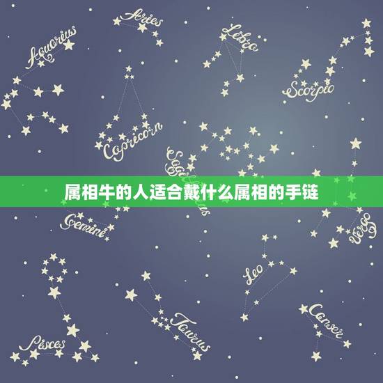 属相牛的人适合戴什么属相的手链,女属牛佩戴什么属相的金银首饰最旺财 属相牛的人适合戴什么属相的手链,女属牛佩戴什么属相的金银首饰最旺财