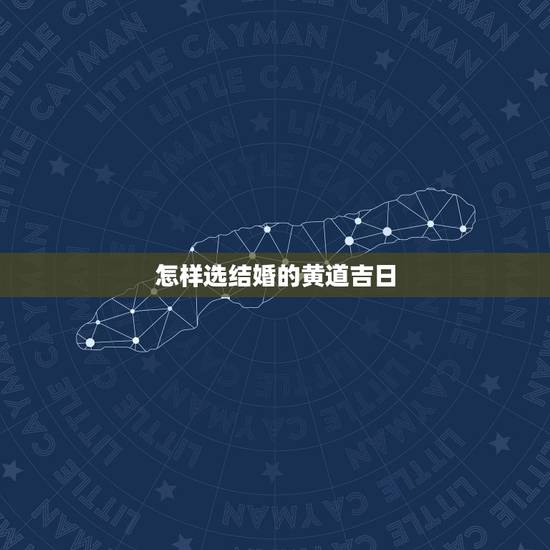 怎样选结婚的黄道吉日,结婚黄道吉日查询 如何挑选吉日 怎样选结婚的黄道吉日,结婚黄道吉日查询 如何挑选吉日