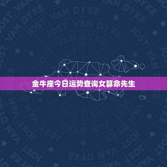 金牛座今日运势查询女算命先生 金牛座今日运势查询女算命先生