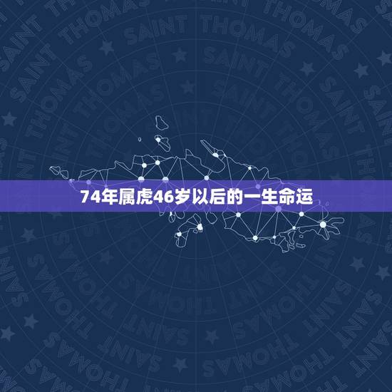 74年属虎46岁以后的一生命运,74年属虎2022 年每月运势 74年属虎46岁以后的一生命运,74年属虎2022 年每月运势