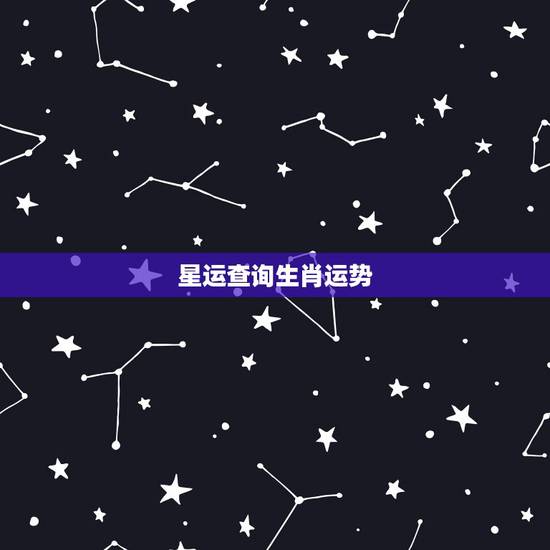 星运查询生肖运势，生肖运程与星座预测，哪个更准