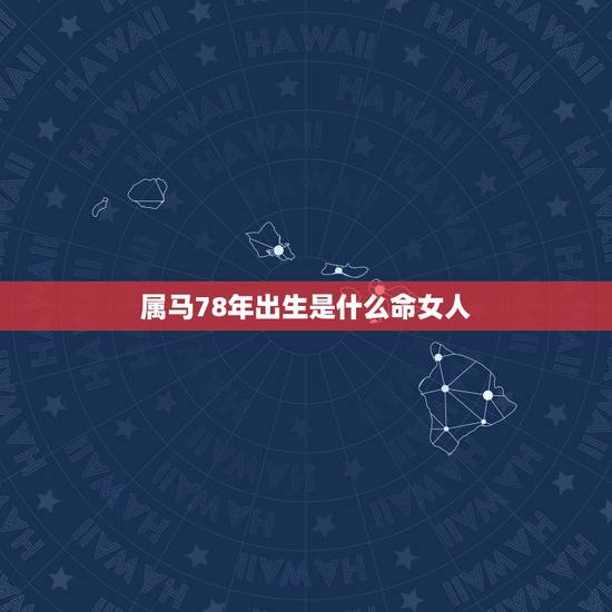 属马78年出生是什么命女人,78年属马月份也属马时辰也属马的女人命好不 属马78年出生是什么命女人,78年属马月份也属马时辰也属马的女人命好不
