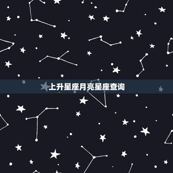 上升星座月亮星座查询,上升星座和月亮星座查询? 上升星座月亮星座查询,上升星座和月亮星座查询?