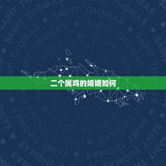 二个属鸡的婚姻如何,鸡和鸡的属相合不合 二个属鸡的婚姻如何,鸡和鸡的属相合不合
