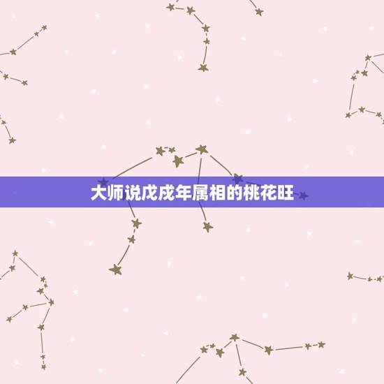 大师说戊戍年属相的桃花旺,桃花运最旺!这到底说的是哪个生肖男? 大师说戊戍年属相的桃花旺,桃花运最旺!这到底说的是哪个生肖男?