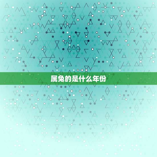 属兔的是什么年份,兔年份对照表 属兔的是什么年份,兔年份对照表