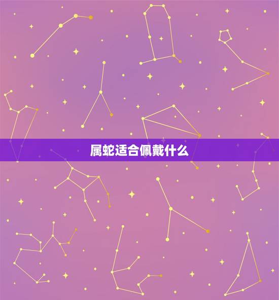 属蛇适合佩戴什么,属蛇的人带什么比较好 属蛇适合佩戴什么,属蛇的人带什么比较好