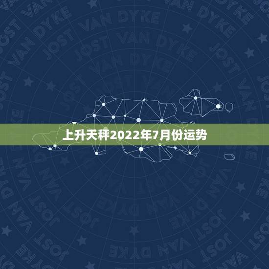 上升天秤2022年7月份运势,2022天秤座全年运势2022天秤座全年 上升天秤2022年7月份运势,2022天秤座全年运势2022天秤座全年