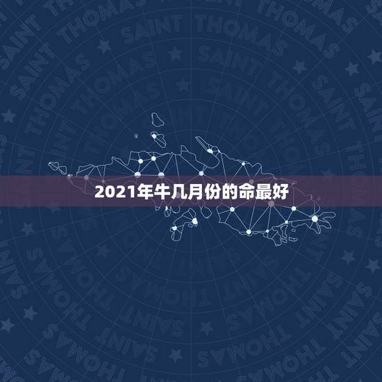2021年牛几月份的命最好,牛年几月出生最好命2021年 2021年牛几月份的命最好,牛年几月出生最好命2021年