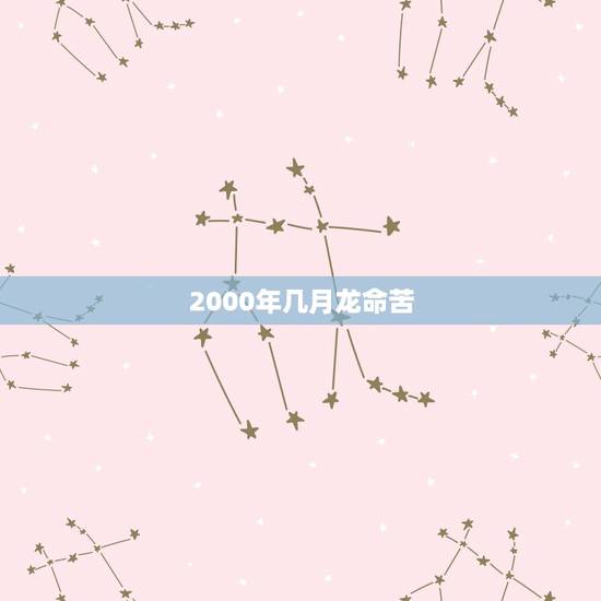 2000年几月龙命苦,属龙的几月出生最好 命运 2000年几月龙命苦,属龙的几月出生最好 命运