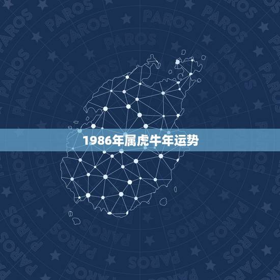 1986年属虎牛年运势,1986年属虎今年运势 1986年属虎牛年运势,1986年属虎今年运势