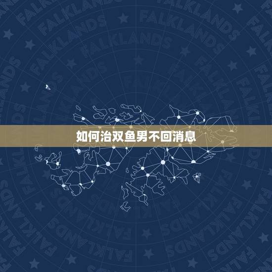 如何治双鱼男不回消息,如果双鱼男不主动,我还是双鱼女 我们吵架怎么办? 如何治双鱼男不回消息,如果双鱼男不主动,我还是双鱼女 我们吵架怎么办?