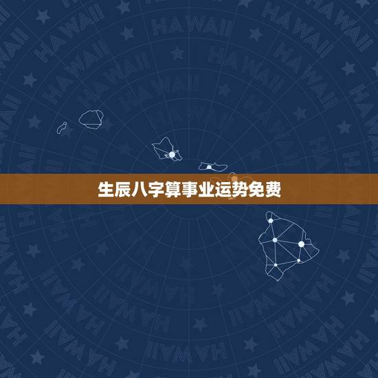 生辰八字算事业运势免费,生辰八字测算事业方向 生辰八字算事业运势免费,生辰八字测算事业方向