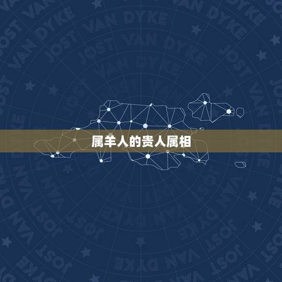 属羊人的贵人属相,为什么说属羊女的命苦 属羊人的贵人属相,为什么说属羊女的命苦