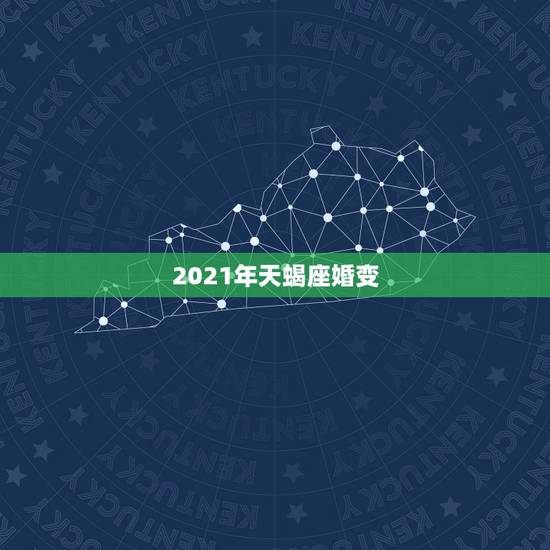 2021年天蝎座婚变,天蝎座2021年感情运势 2021年天蝎座婚变,天蝎座2021年感情运势