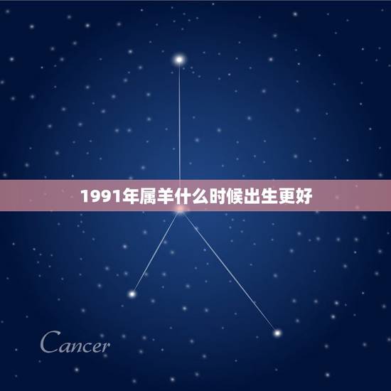 1991年属羊什么时候出生更好，1991年属羊什么时辰出生更好