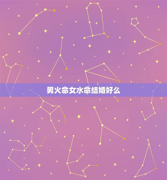 男火命女水命结婚好么，男火命和女水命在一起好吗