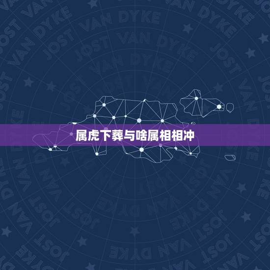 属虎下葬与啥属相相冲,属虎的与什么相冲?与什么相克? 属虎下葬与啥属相相冲,属虎的与什么相冲?与什么相克?