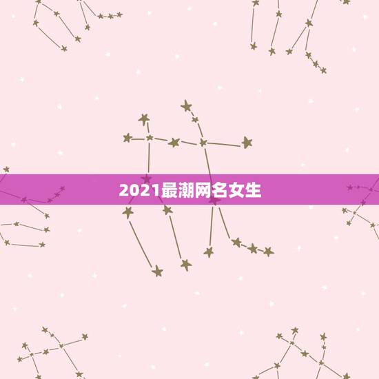 2021最潮网名女生,2021最火的高冷女昵称有哪些? 2021最潮网名女生,2021最火的高冷女昵称有哪些?