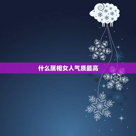 什么属相女人气质最高,什么属相最好 什么属相女人气质最高,什么属相最好
