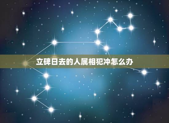 立碑日去的人属相犯冲怎么办,安葬日跟死者属相相冲怎么办 立碑日去的人属相犯冲怎么办,安葬日跟死者属相相冲怎么办