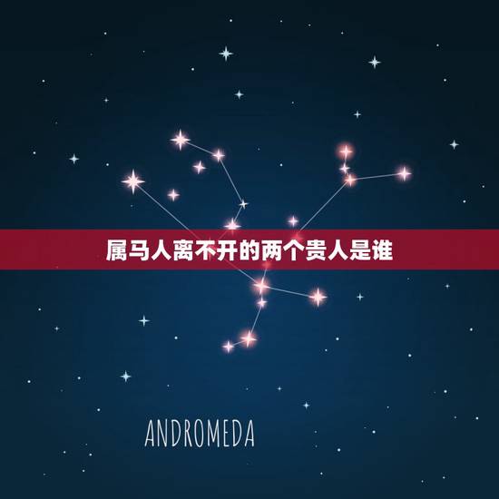 属马人离不开的两个贵人是谁,属马的人遇到的贵人是属什么的 属马人离不开的两个贵人是谁,属马的人遇到的贵人是属什么的