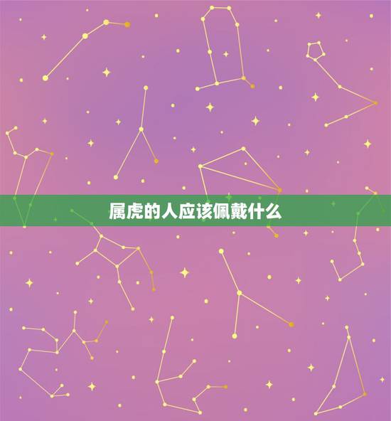 属虎的人应该佩戴什么,属虎人永远最旺的颜色 属虎的人应该佩戴什么,属虎人永远最旺的颜色