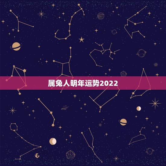 属兔人明年运势2022,属兔人2022年运势运程 属兔人明年运势2022,属兔人2022年运势运程