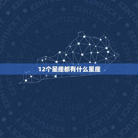 12个星座都有什么星座,十二星座都有什么座 12个星座都有什么星座,十二星座都有什么座