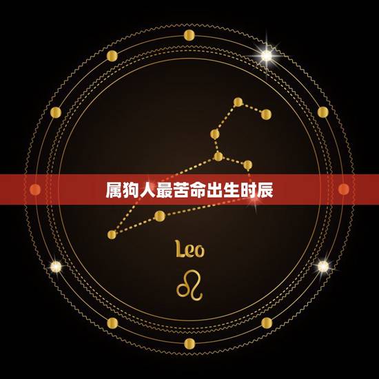 属狗人最苦命出生时辰,十二生肖属狗出生时辰命运,属狗什么时辰出生最好 属狗人最苦命出生时辰,十二生肖属狗出生时辰命运,属狗什么时辰出生最好