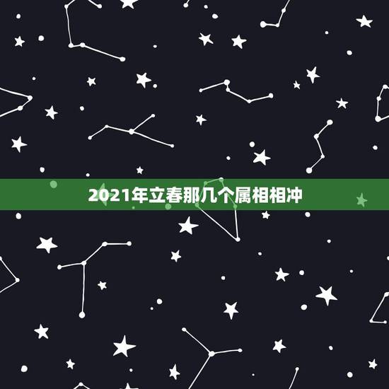 2021年立春那几个属相相冲,2021年哪些属相需要躲春 2021年立春那几个属相相冲,2021年哪些属相需要躲春