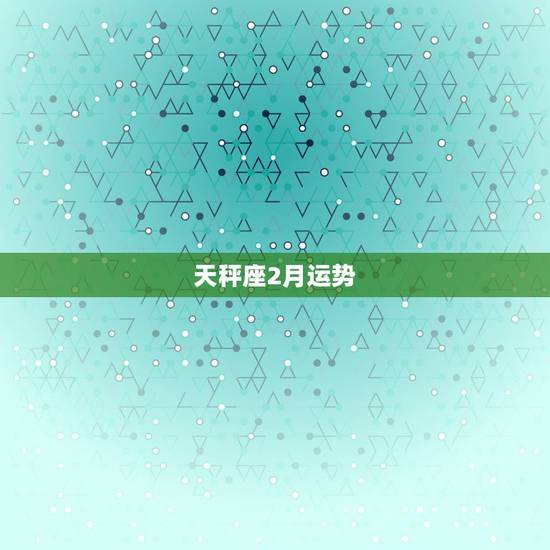 天秤座2月运势，天秤座本月运势如何