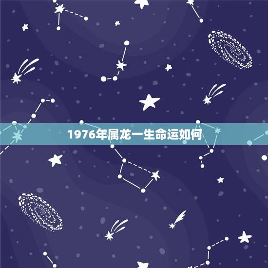 1976年属龙一生命运如何,1976年属龙44岁的命运 1976年属龙一生命运如何,1976年属龙44岁的命运