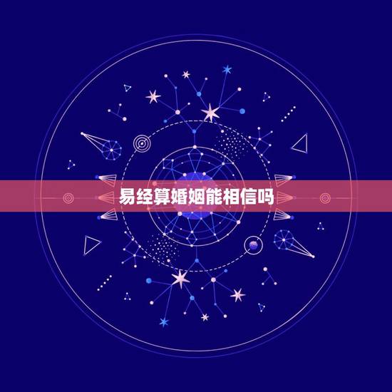 易经算婚姻能相信吗,算命婚姻值得信吗? 易经算婚姻能相信吗,算命婚姻值得信吗?