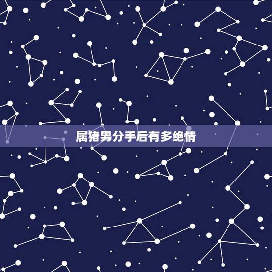 属猪男分手后有多绝情,情侣分手怎么彻底断开 属猪男分手后有多绝情,情侣分手怎么彻底断开