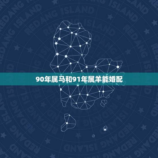 90年属马和91年属羊能婚配，90年男属马人和91年女属羊人今年能结婚