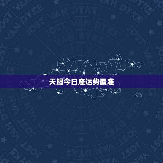 天蝎今日座运势最准,天蝎座今日运势? 天蝎今日座运势最准,天蝎座今日运势?