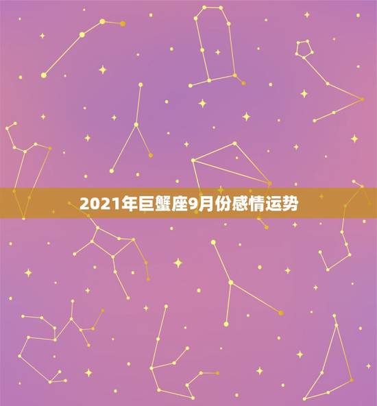2021年巨蟹座9月份感情运势,巨蟹座2021年运势好不好?会不会遇贵 2021年巨蟹座9月份感情运势,巨蟹座2021年运势好不好?会不会遇贵