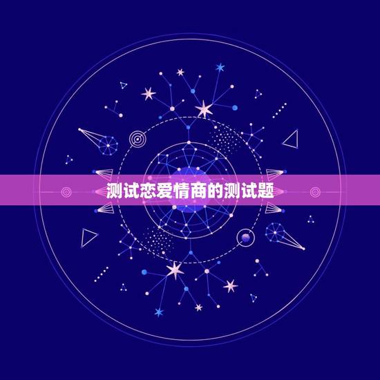 测试恋爱情商的测试题,心理测试:测试你的恋爱情商EQ有多高 测试恋爱情商的测试题,心理测试:测试你的恋爱情商EQ有多高