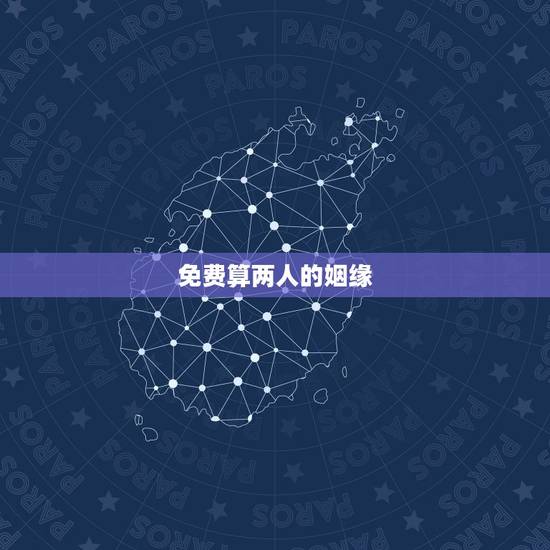 免费算两人的姻缘,测两人的姻缘八字 免费算两人的姻缘,测两人的姻缘八字