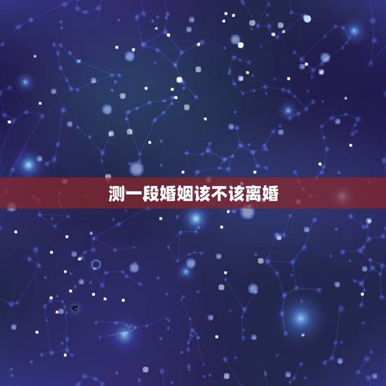 测一段婚姻该不该离婚，每一段婚姻在走到尽头时都是有预兆的，两个人在离婚