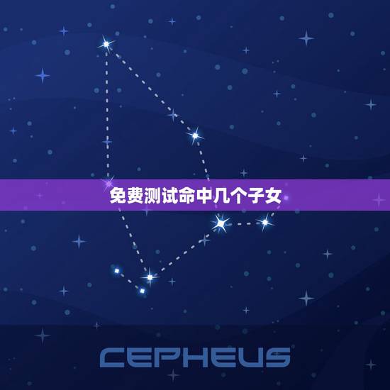 免费测试命中几个子女,算算我命里有几个儿女 免费测试命中几个子女,算算我命里有几个儿女